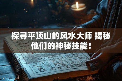 探寻平顶山的风水大师 揭秘他们的神秘技能！