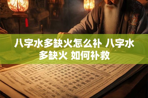 八字水多缺火怎么补 八字水多缺火 如何补救
