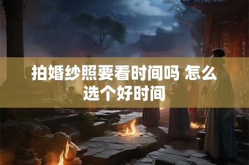 拍婚纱照要看时间吗 怎么选个好时间