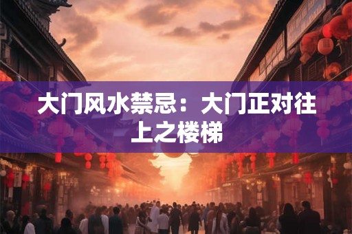 大门风水禁忌：大门正对往上之楼梯