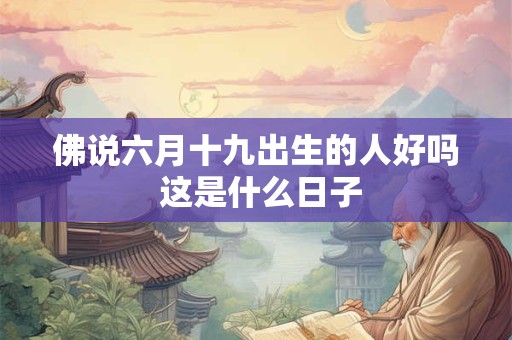 佛说六月十九出生的人好吗 这是什么日子