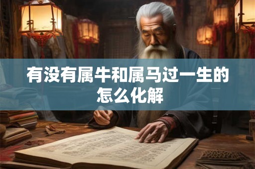 有没有属牛和属马过一生的 怎么化解