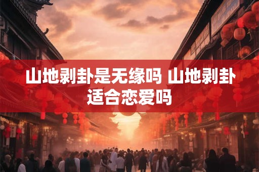 山地剥卦是无缘吗 山地剥卦适合恋爱吗
