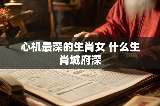 心机最深的生肖女 什么生肖城府深