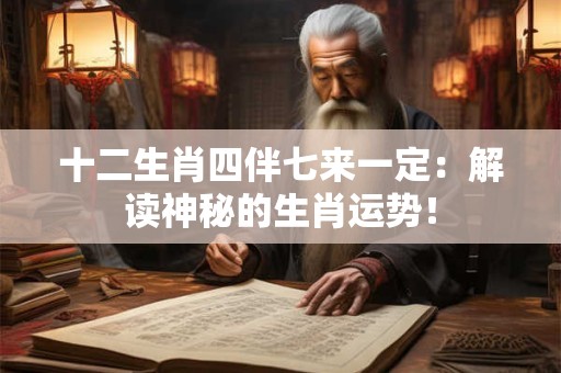 十二生肖四伴七来一定：解读神秘的生肖运势！