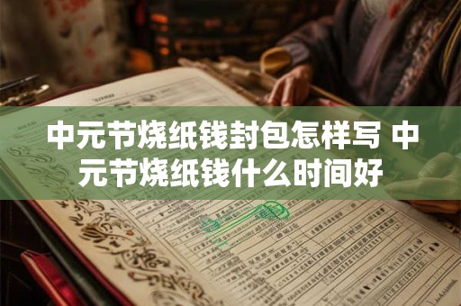 中元节烧纸钱封包怎样写 中元节烧纸钱什么时间好