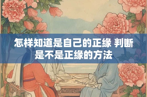怎样知道是自己的正缘 判断是不是正缘的方法