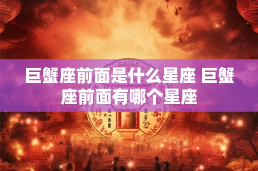 巨蟹座前面是什么星座 巨蟹座前面有哪个星座