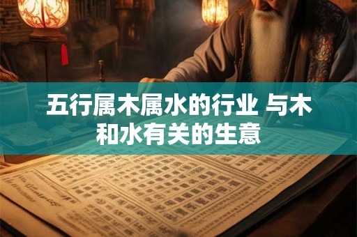 五行属木属水的行业 与木和水有关的生意