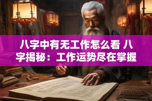 八字中有无工作怎么看 八字揭秘：工作运势尽在掌握！