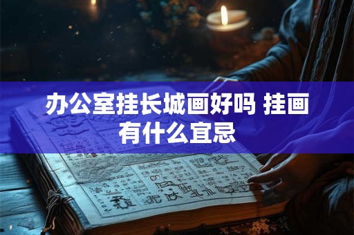 办公室挂长城画好吗 挂画有什么宜忌