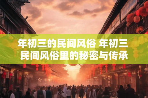 年初三的民间风俗 年初三 民间风俗里的秘密与传承