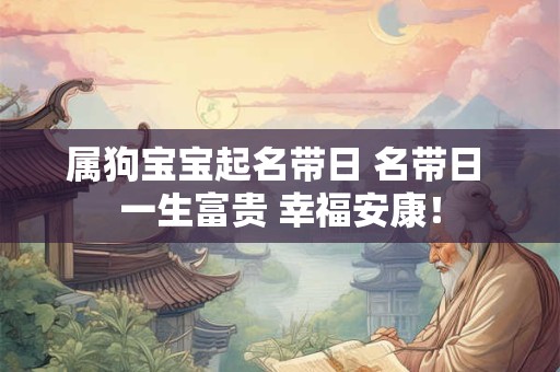 属狗宝宝起名带日 名带日 一生富贵 幸福安康！