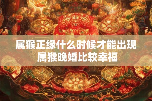 属猴正缘什么时候才能出现 属猴晚婚比较幸福
