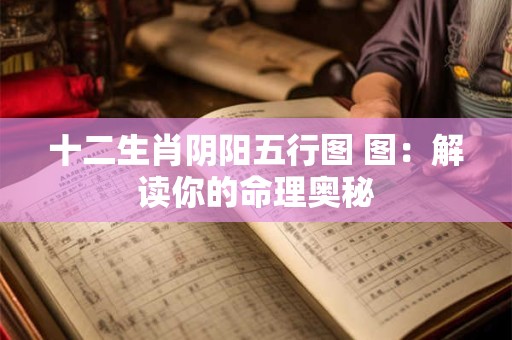 十二生肖阴阳五行图 图：解读你的命理奥秘