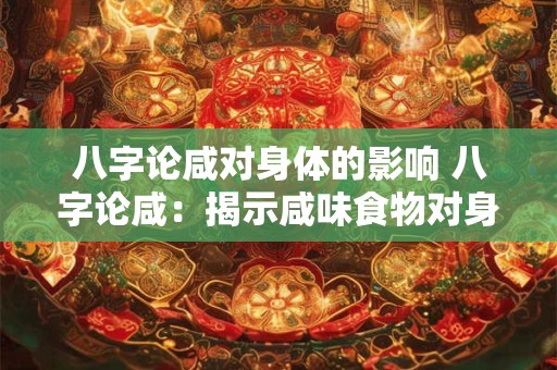 八字论咸对身体的影响 八字论咸：揭示咸味食物对身体的影响