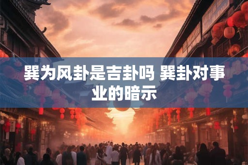 巽为风卦是吉卦吗 巽卦对事业的暗示