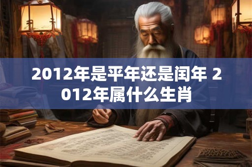 2012年是平年还是闰年 2012年属什么生肖