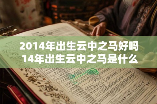 2014年出生云中之马好吗 14年出生云中之马是什么命