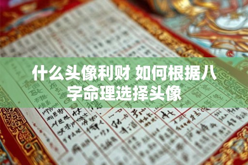 什么头像利财 如何根据八字命理选择头像