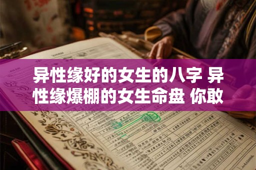 异性缘好的女生的八字 异性缘爆棚的女生命盘 你敢相信吗
