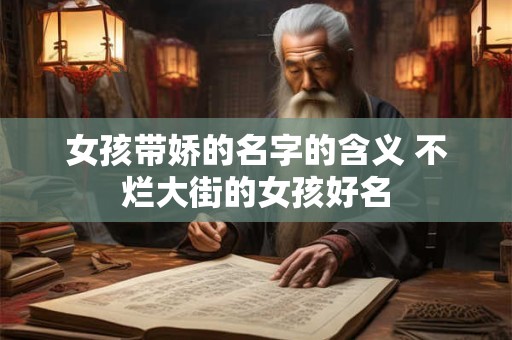 女孩带娇的名字的含义 不烂大街的女孩好名