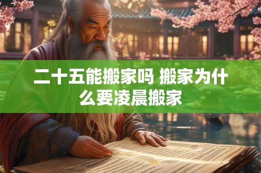 二十五能搬家吗 搬家为什么要凌晨搬家