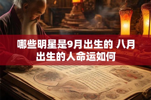 哪些明星是9月出生的 八月出生的人命运如何