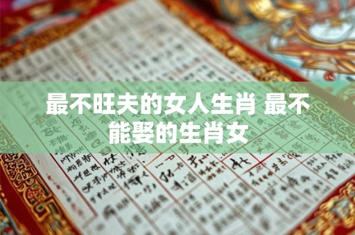 最不旺夫的女人生肖 最不能娶的生肖女