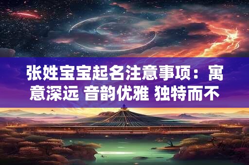 张姓宝宝起名注意事项：寓意深远 音韵优雅 独特而不凡