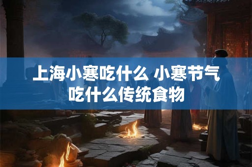 上海小寒吃什么 小寒节气吃什么传统食物
