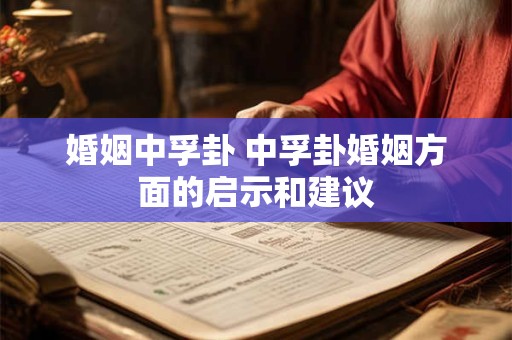 婚姻中孚卦 中孚卦婚姻方面的启示和建议