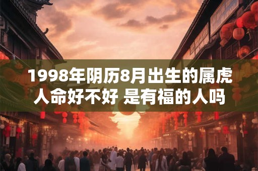 1998年阴历8月出生的属虎人命好不好 是有福的人吗
