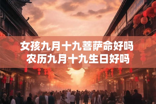 女孩九月十九菩萨命好吗 农历九月十九生日好吗