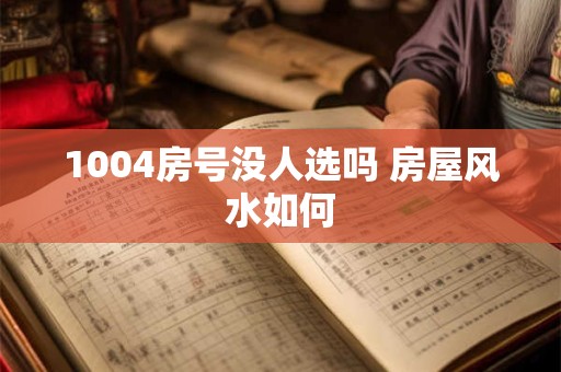 1004房号没人选吗 房屋风水如何