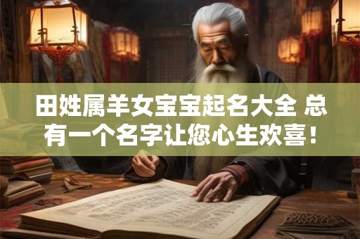 田姓属羊女宝宝起名大全 总有一个名字让您心生欢喜！
