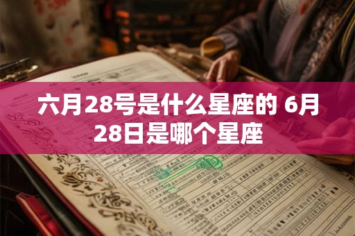详细阅读:六月28号是什么星座的 6月28日是哪个星座 六月28号是什么星座的 6月28日是哪个星座