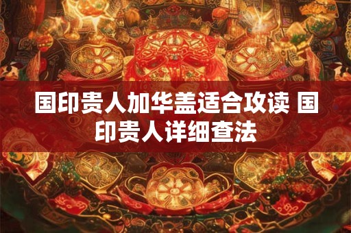 国印贵人加华盖适合攻读 国印贵人详细查法