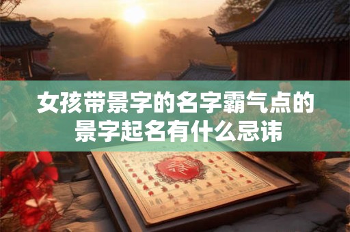 女孩带景字的名字霸气点的 景字起名有什么忌讳