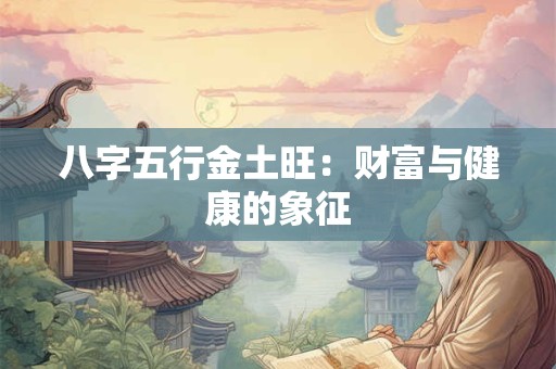 八字五行金土旺：财富与健康的象征