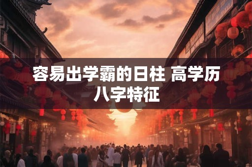 容易出学霸的日柱 高学历八字特征