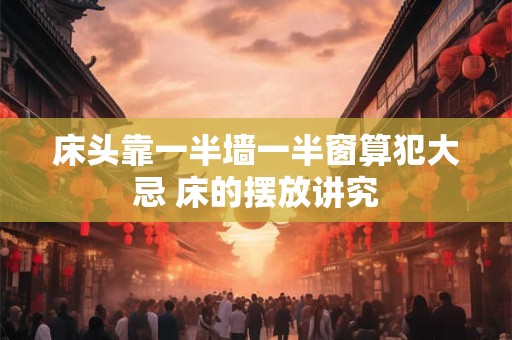 床头靠一半墙一半窗算犯大忌 床的摆放讲究