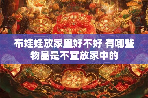 布娃娃放家里好不好 有哪些物品是不宜放家中的