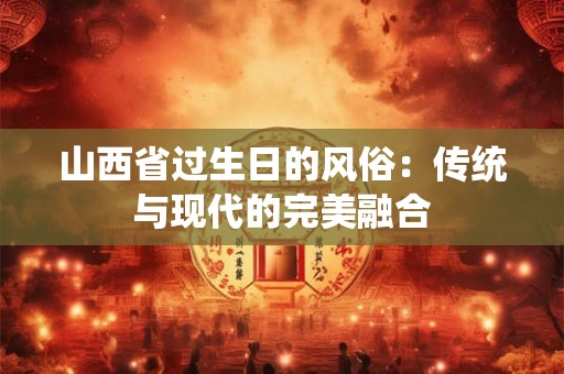 山西省过生日的风俗：传统与现代的完美融合