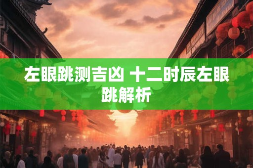 左眼跳测吉凶 十二时辰左眼跳解析
