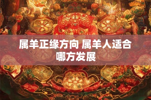 属羊正缘方向 属羊人适合哪方发展