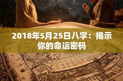 2018年5月25日八字：揭示你的命运密码