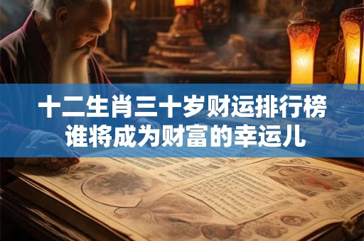 十二生肖三十岁财运排行榜 谁将成为财富的幸运儿