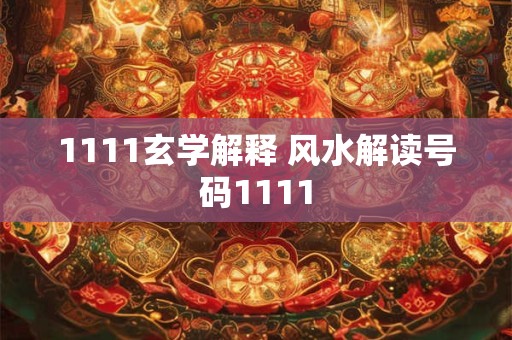 详细阅读:1111玄学解释 风水解读号码1111 1111玄学解释 风水解读号码1111