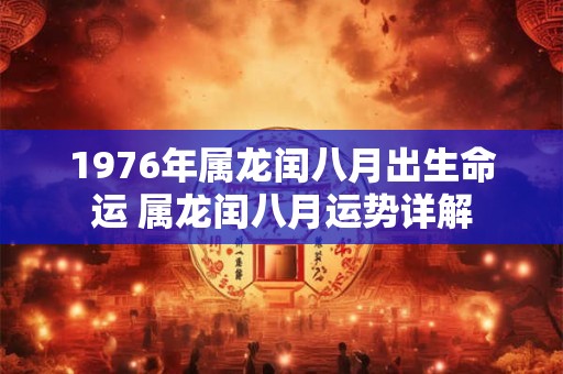 1976年属龙闰八月出生命运 属龙闰八月运势详解